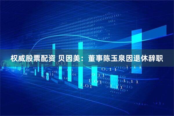 权威股票配资 贝因美：董事陈玉泉因退休辞职