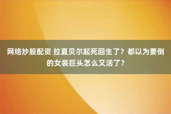 网络炒股配资 拉夏贝尔起死回生了？都以为要倒的女装巨头怎么又活了？