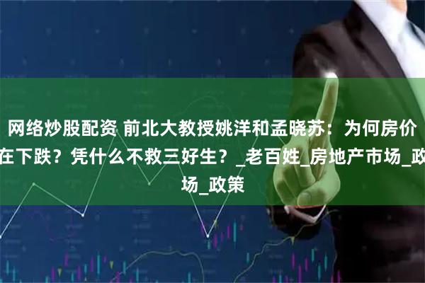 网络炒股配资 前北大教授姚洋和孟晓苏：为何房价还在下跌？凭什么不救三好生？_老百姓_房地产市场_政策