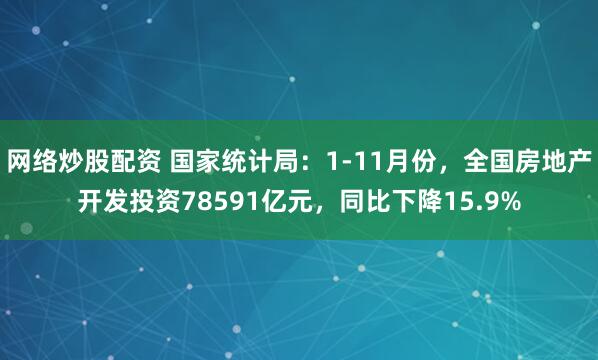 网络炒股配资 国家统计局：1-11月份，全国房地产开发投资78591亿元，同比下降15.9%
