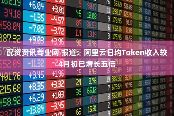 配资资讯专业网 报道：阿里云日均Token收入较4月初已增长五倍