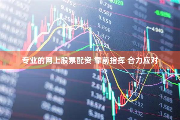 专业的网上股票配资 靠前指挥 合力应对