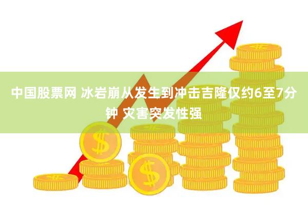 中国股票网 冰岩崩从发生到冲击吉隆仅约6至7分钟 灾害突发性强